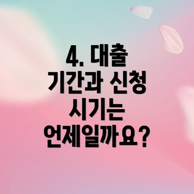 4. 대출 기간과 신청 시기는 언제일까요?