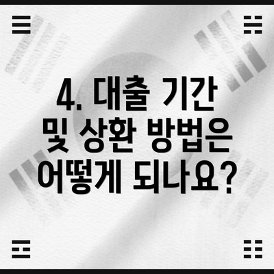 4. 대출 기간 및 상환 방법은 어떻게 되나요?