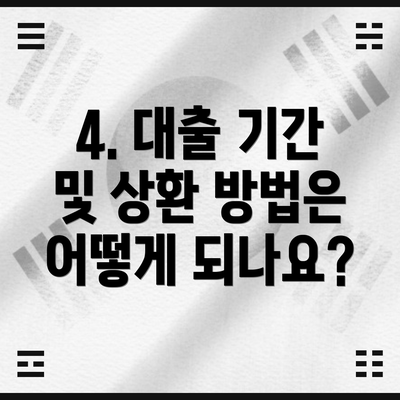 4. 대출 기간 및 상환 방법은 어떻게 되나요?