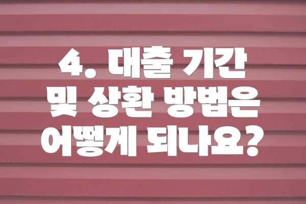 4. 대출 기간 및 상환 방법은 어떻게 되나요?