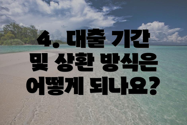 4. 대출 기간 및 상환 방식은 어떻게 되나요?