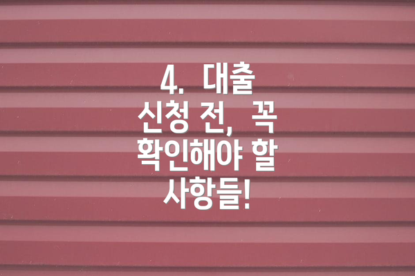 4.  대출 신청 전,  꼭 확인해야 할 사항들!