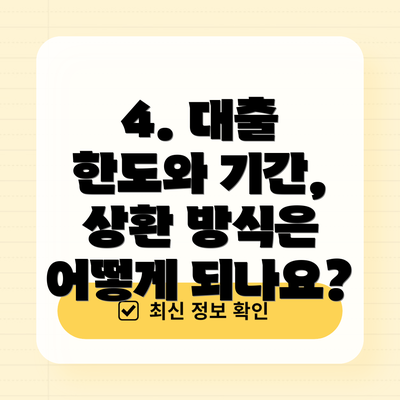 4. 대출 한도와 기간, 상환 방식은 어떻게 되나요?