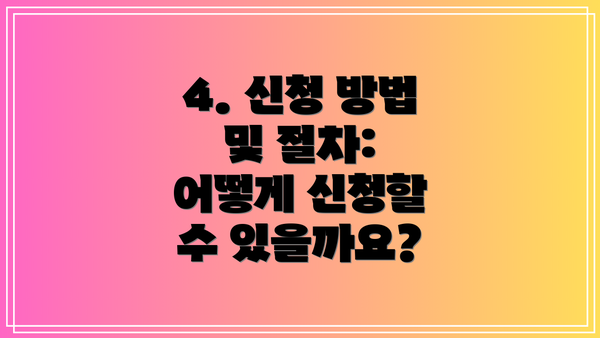 4. 신청 방법 및 절차: 어떻게 신청할 수 있을까요?