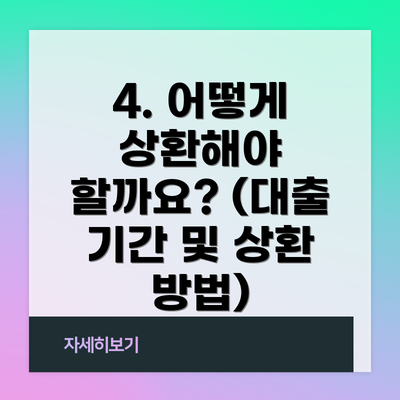 4. 어떻게 상환해야 할까요? (대출 기간 및 상환 방법)