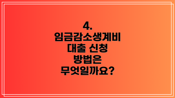 4. 임금감소생계비 대출 신청 방법은 무엇일까요?