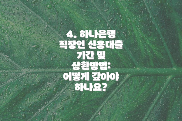 4. 하나은행 직장인 신용대출 기간 및 상환방법: 어떻게 갚아야 하나요?