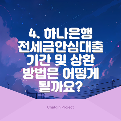 4. 하나은행 전세금안심대출 기간 및 상환 방법은 어떻게 될까요?