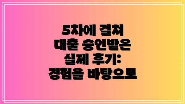 5차에 걸쳐 대출 승인받은 실제 후기: 경험을 바탕으로