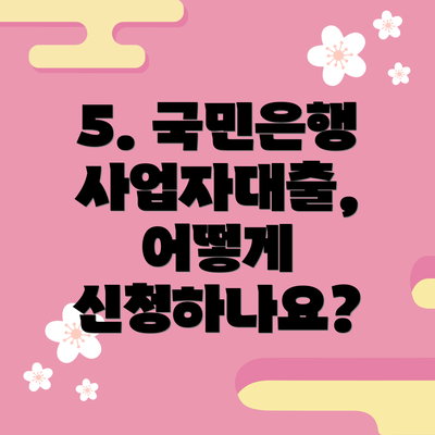 5. 국민은행 사업자대출, 어떻게 신청하나요?
