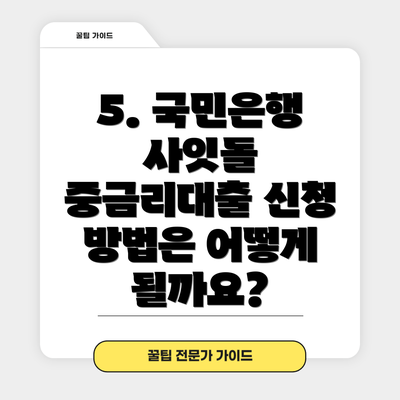 5. 국민은행 사잇돌 중금리대출 신청 방법은 어떻게 될까요?