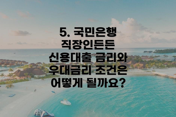 5. 국민은행 직장인든든 신용대출 금리와 우대금리 조건은 어떻게 될까요?