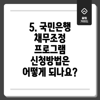 5. 국민은행 채무조정 프로그램 신청방법은 어떻게 되나요?