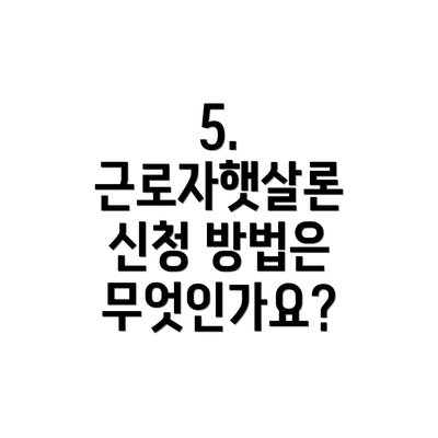 5. 근로자햇살론 신청 방법은 무엇인가요?