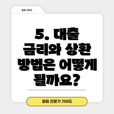 5. 대출 금리와 상환 방법은 어떻게 될까요?
