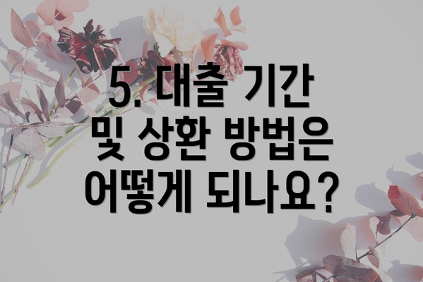 5. 대출 기간 및 상환 방법은 어떻게 되나요?