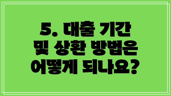 5. 대출 기간 및 상환 방법은 어떻게 되나요?