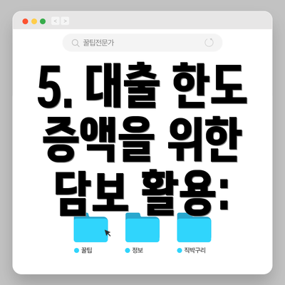 5. 대출 한도 증액을 위한 담보 활용: