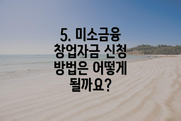 5. 미소금융 창업자금 신청 방법은 어떻게 될까요?
