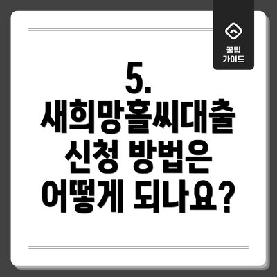 5. 새희망홀씨대출 신청 방법은 어떻게 되나요?