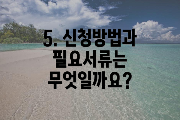 5. 신청방법과 필요서류는 무엇일까요?