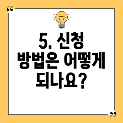 5. 신청 방법은 어떻게 되나요?