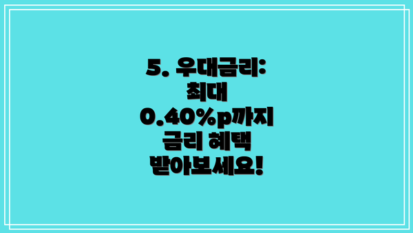 5. 우대금리: 최대 0.40%p까지 금리 혜택 받아보세요!