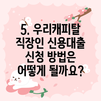 5. 우리캐피탈 직장인 신용대출 신청 방법은 어떻게 될까요?