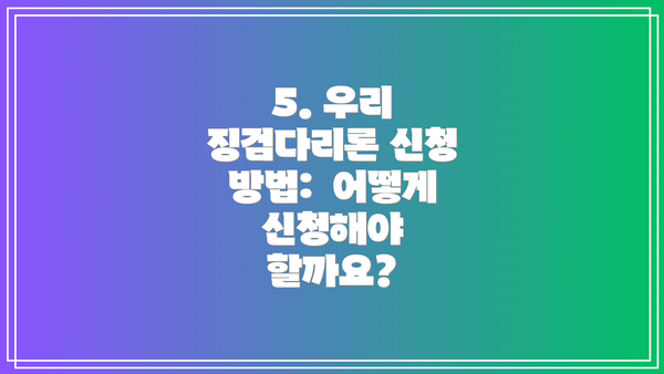 5. 우리 징검다리론 신청 방법:  어떻게 신청해야 할까요?