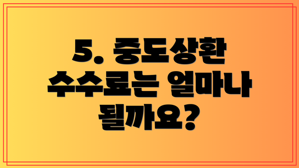 5. 중도상환 수수료는 얼마나 될까요?