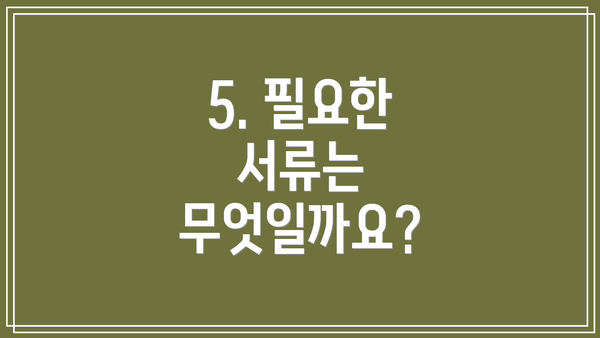 5. 필요한 서류는 무엇일까요?