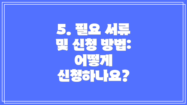 5. 필요 서류 및 신청 방법: 어떻게 신청하나요?