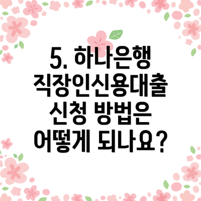 5. 하나은행 직장인신용대출 신청 방법은 어떻게 되나요?