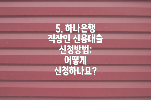 5. 하나은행 직장인 신용대출 신청방법: 어떻게 신청하나요?
