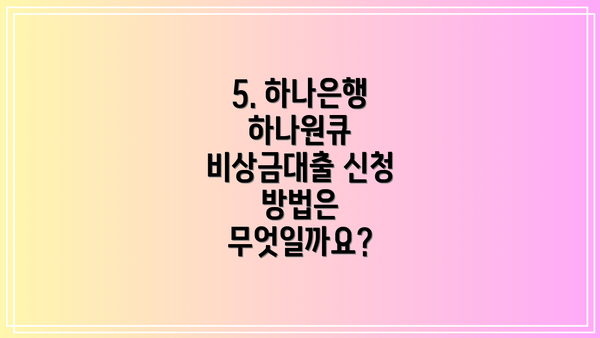 5. 하나은행 하나원큐 비상금대출 신청 방법은 무엇일까요?
