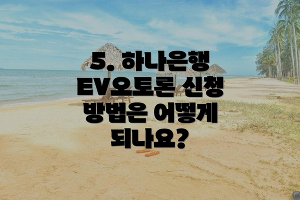 5. 하나은행 EV오토론 신청 방법은 어떻게 되나요?