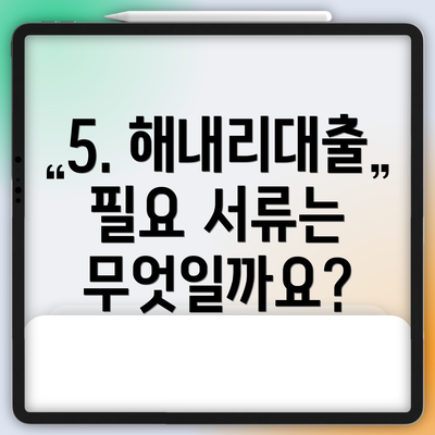 5. 해내리대출 필요 서류는 무엇일까요?