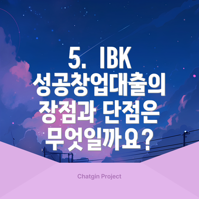 5.  IBK 성공창업대출의 장점과 단점은 무엇일까요?