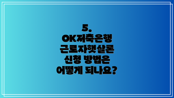 5. OK저축은행 근로자햇살론 신청 방법은 어떻게 되나요?