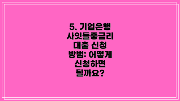 5. 기업은행 사잇돌중금리 대출 신청 방법: 어떻게 신청하면 될까요?