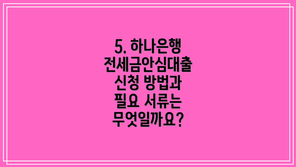 5. 하나은행 전세금안심대출 신청 방법과 필요 서류는 무엇일까요?