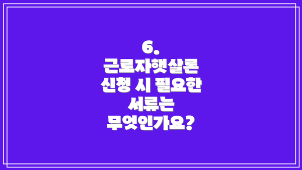 6. 근로자햇살론 신청 시 필요한 서류는 무엇인가요?