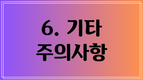 6. 기타 주의사항