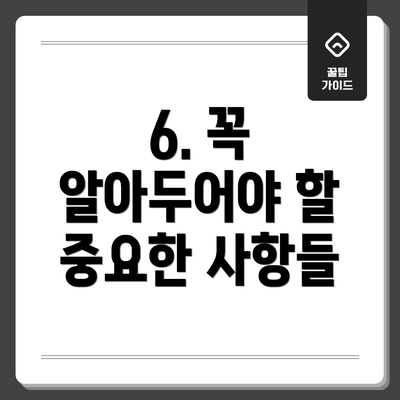 6. 꼭 알아두어야 할 중요한 사항들