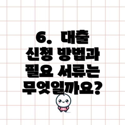 6.  대출 신청 방법과 필요 서류는 무엇일까요?