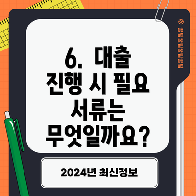 6.  대출 진행 시 필요 서류는 무엇일까요?