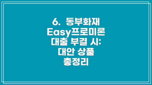 6.  동부화재 Easy프로미론 대출 부결 시:  대안 상품 총정리