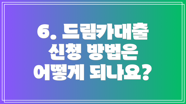 6. 드림카대출 신청 방법은 어떻게 되나요?