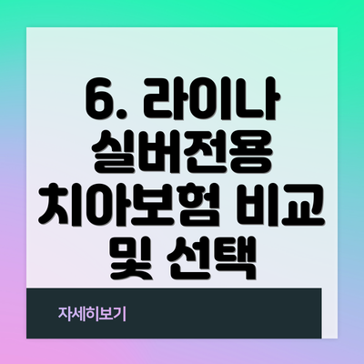 6. 라이나 실버전용 치아보험 비교 및 선택