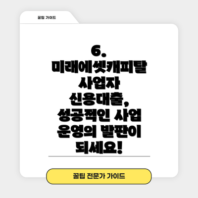 6.  미래에셋캐피탈 사업자 신용대출, 성공적인 사업 운영의 발판이 되세요!